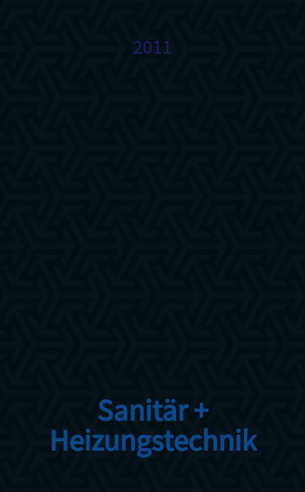 Sanitär + Heizungstechnik : Monatsschrift für neuzeitliche Sanitäreinrichtungen, Heizungs-, Lüftungs-, Klimatechnik, öl- und Gasfeuerung, Gas- und Wasserversorgung Entwässerung, Heil-, Hallen- und Freibäderbau. Jg. 76 2011, H. 9
