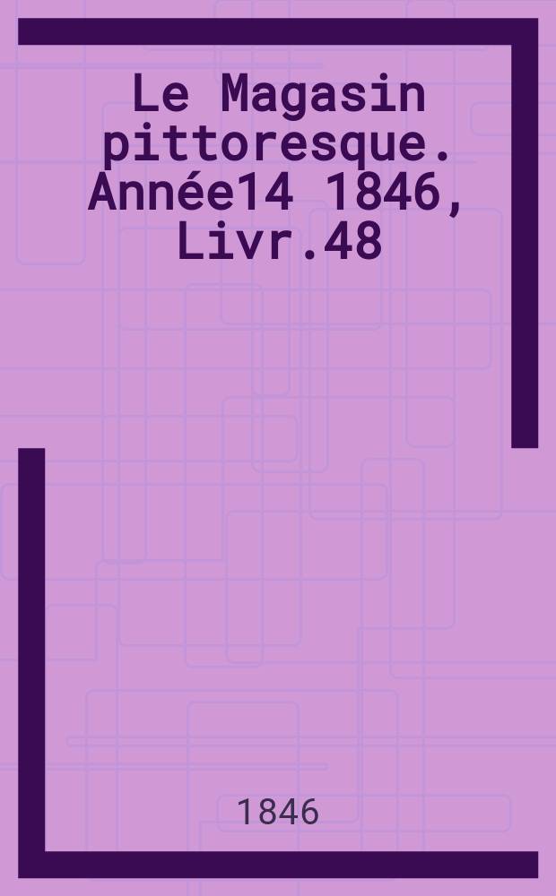 Le Magasin pittoresque. Année14 1846, Livr.48