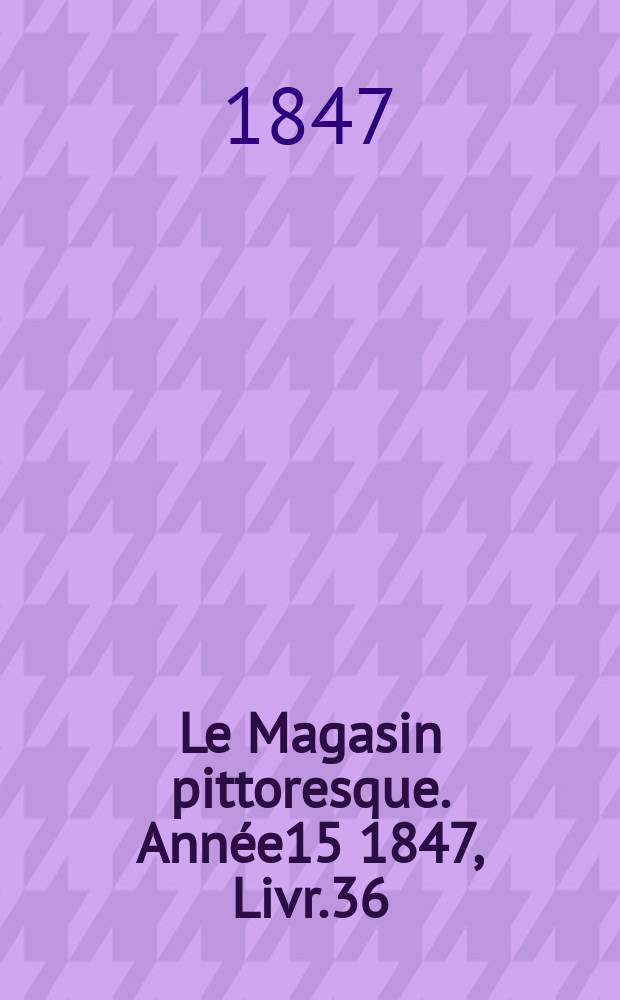 Le Magasin pittoresque. Année15 1847, Livr.36