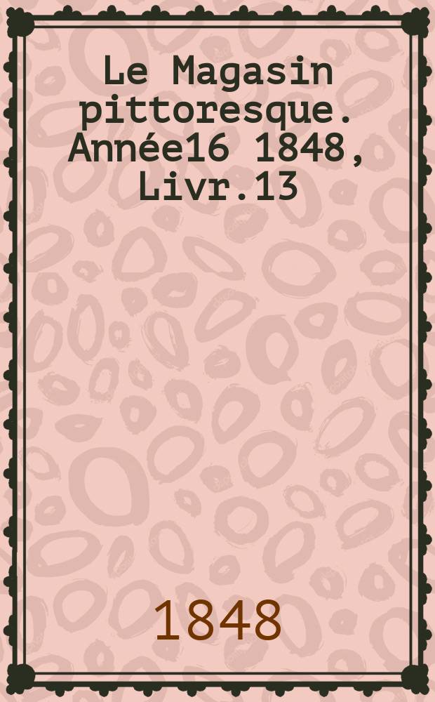 Le Magasin pittoresque. Année16 1848, Livr.13