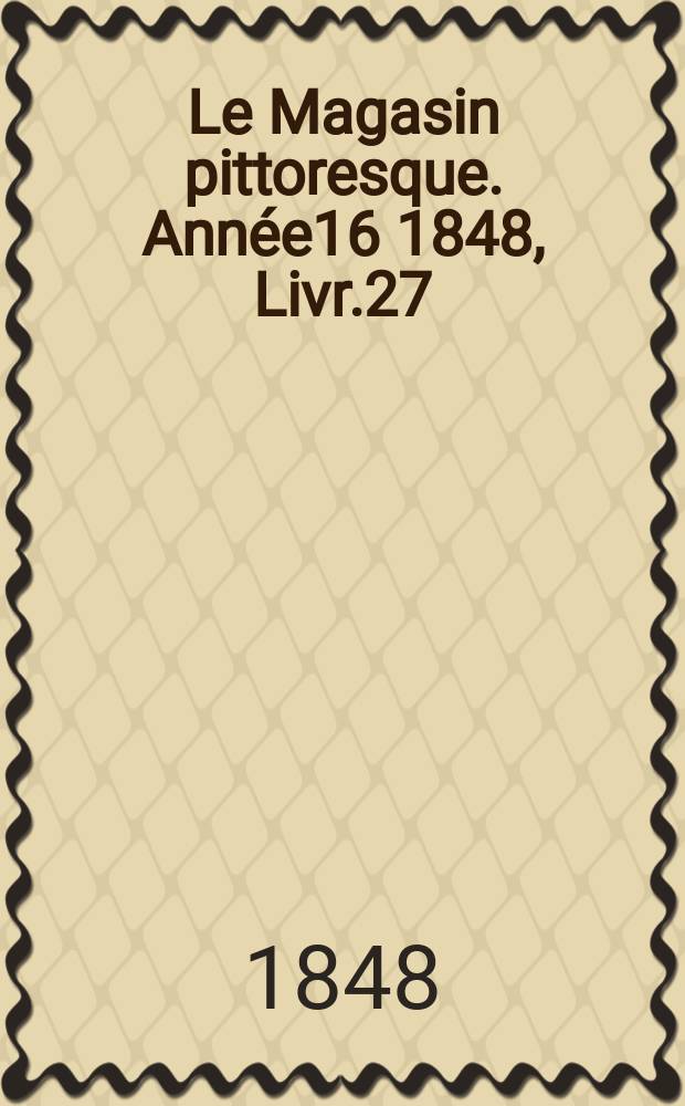 Le Magasin pittoresque. Année16 1848, Livr.27