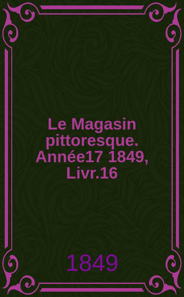 Le Magasin pittoresque. Année17 1849, Livr.16