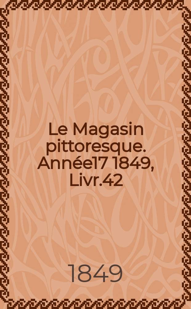 Le Magasin pittoresque. Année17 1849, Livr.42