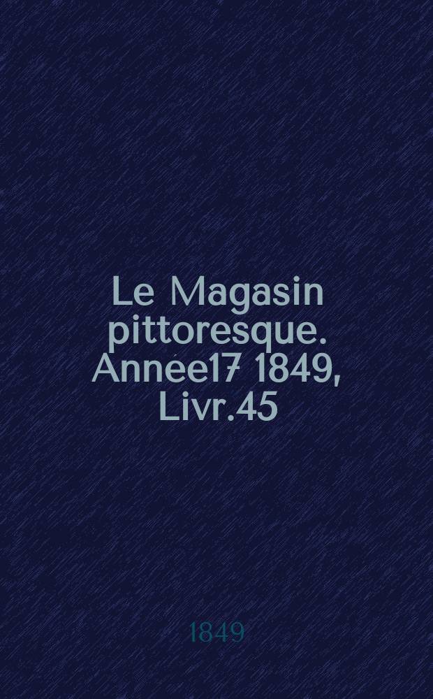 Le Magasin pittoresque. Année17 1849, Livr.45