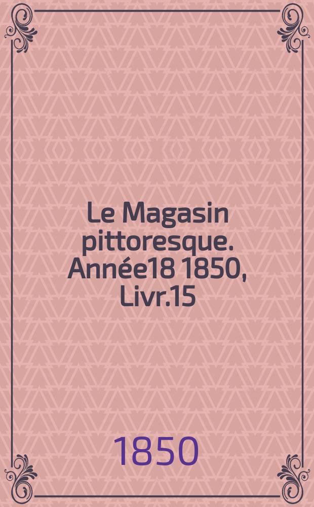 Le Magasin pittoresque. Ann&eacute;e18 1850, Livr.15