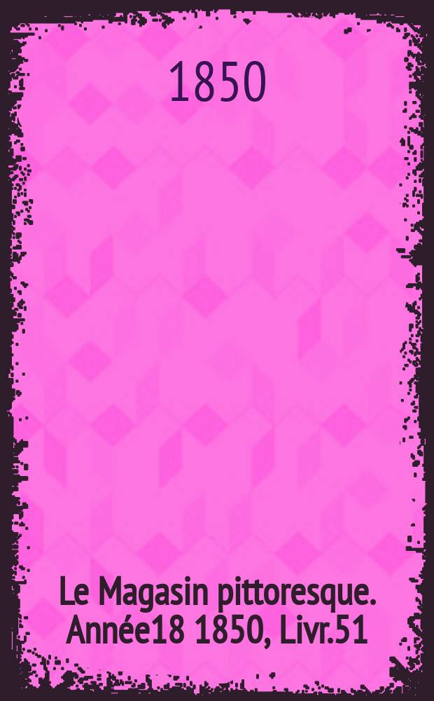 Le Magasin pittoresque. Année18 1850, Livr.51