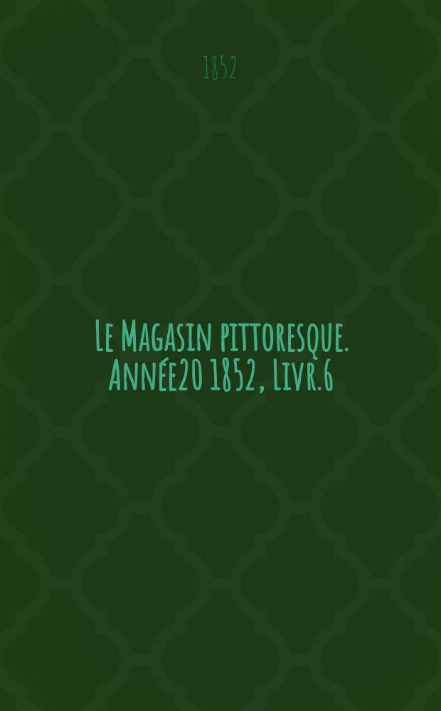 Le Magasin pittoresque. Année20 1852, Livr.6