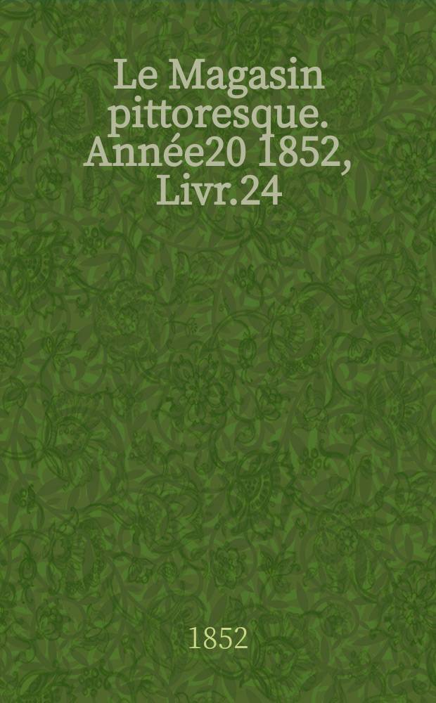 Le Magasin pittoresque. Ann&eacute;e20 1852, Livr.24