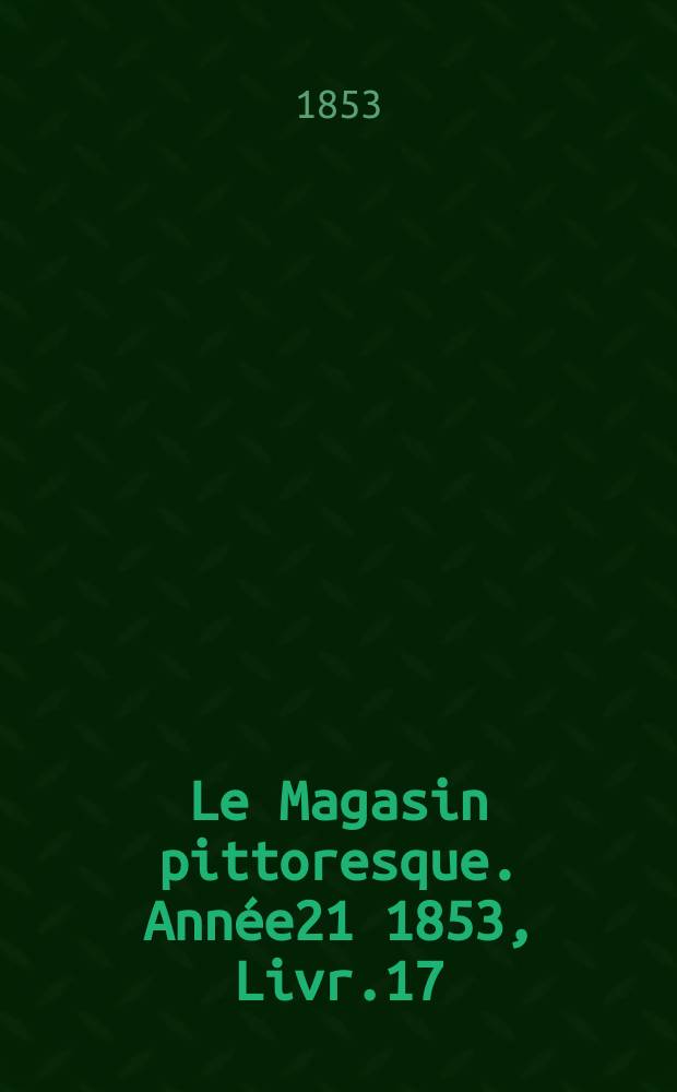 Le Magasin pittoresque. Année21 1853, Livr.17