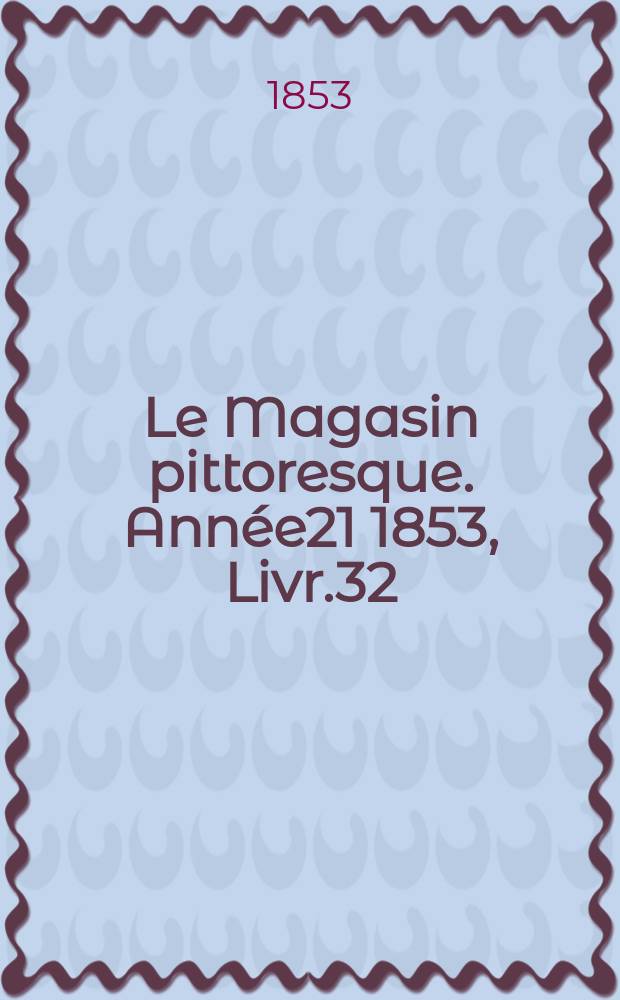 Le Magasin pittoresque. Année21 1853, Livr.32