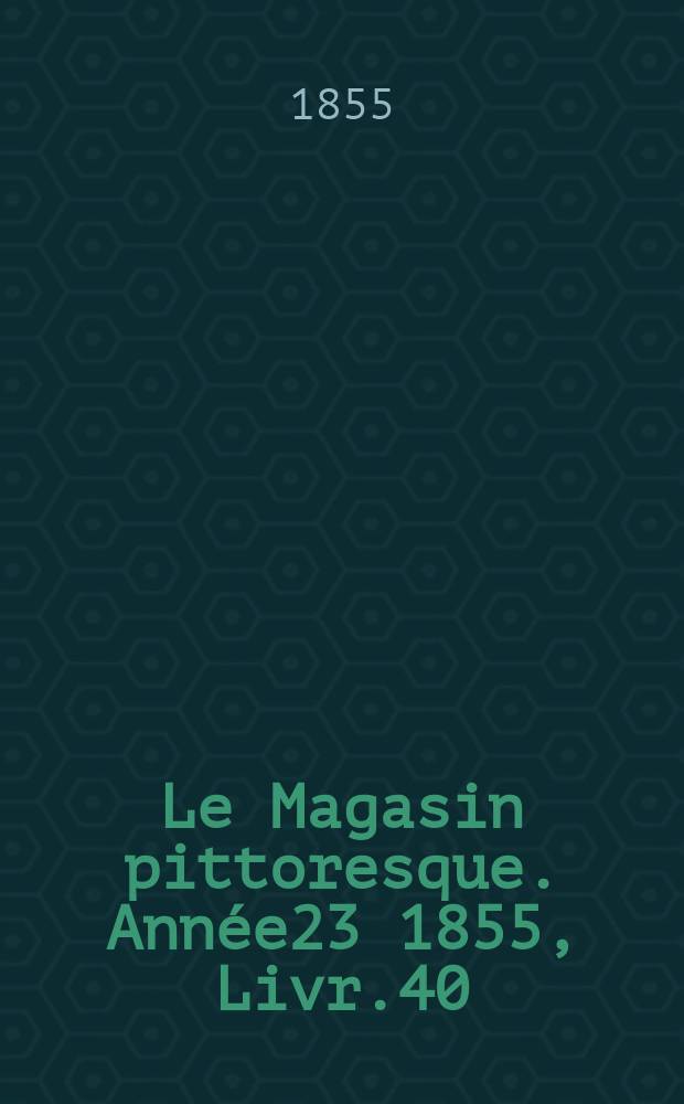 Le Magasin pittoresque. Année23 1855, Livr.40