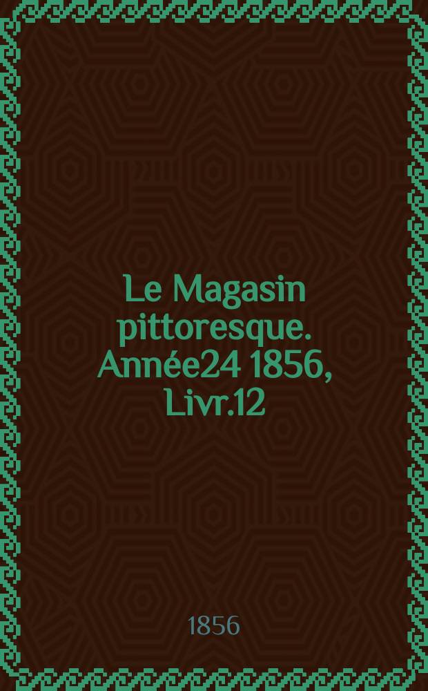 Le Magasin pittoresque. Ann&eacute;e24 1856, Livr.12
