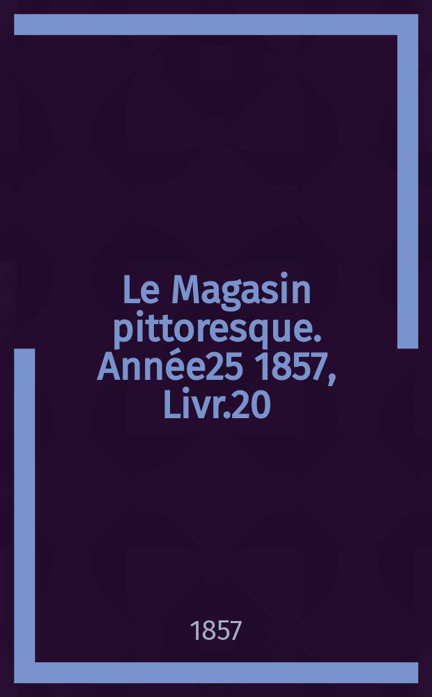 Le Magasin pittoresque. Année25 1857, Livr.20