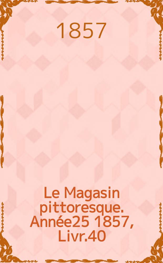Le Magasin pittoresque. Année25 1857, Livr.40
