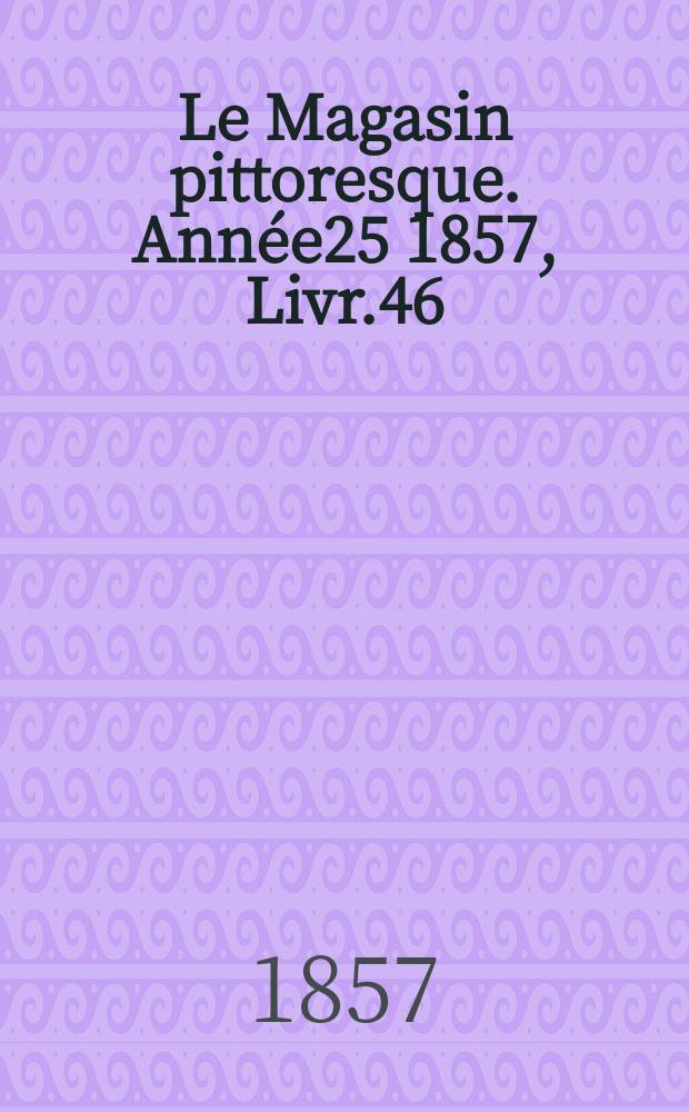 Le Magasin pittoresque. Année25 1857, Livr.46
