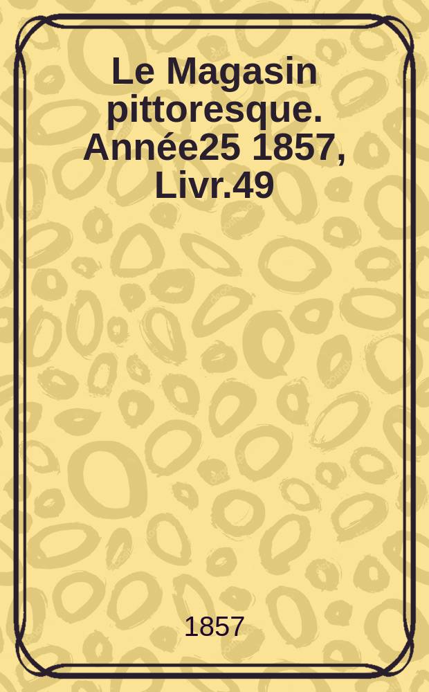Le Magasin pittoresque. Année25 1857, Livr.49