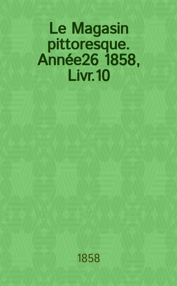 Le Magasin pittoresque. Année26 1858, Livr.10