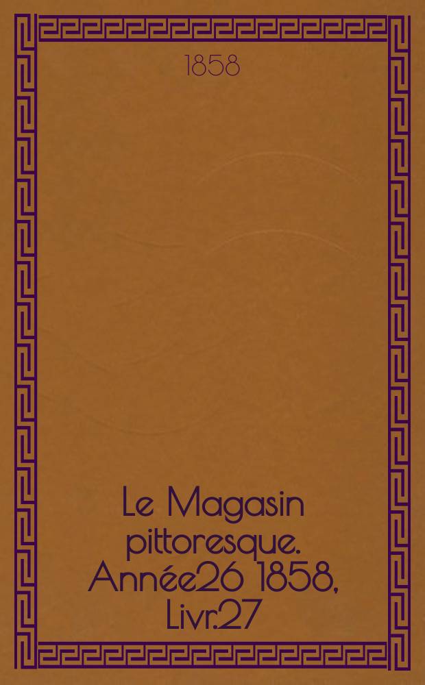 Le Magasin pittoresque. Ann&eacute;e26 1858, Livr.27