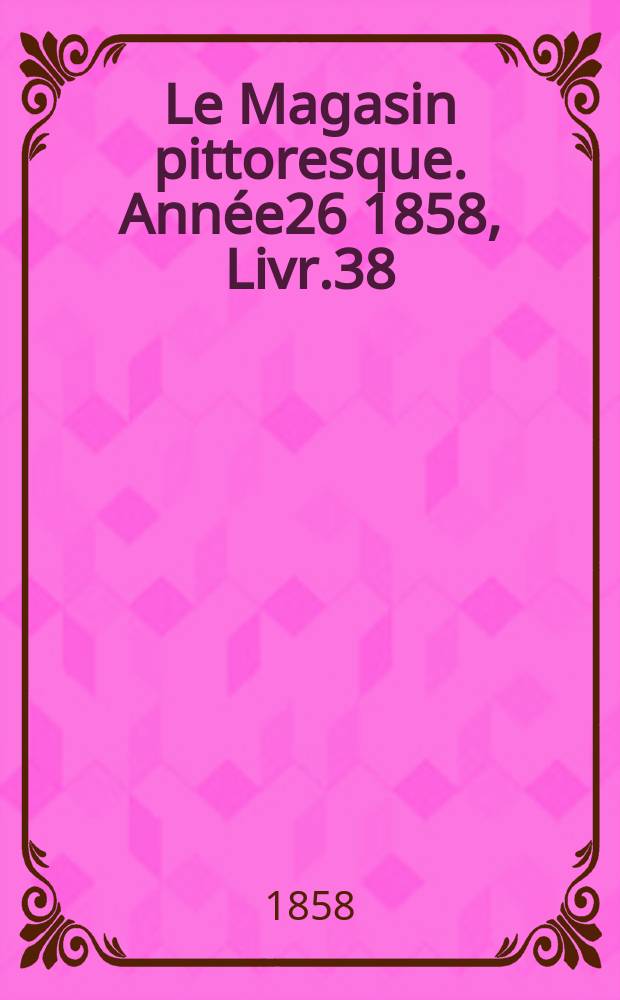 Le Magasin pittoresque. Année26 1858, Livr.38