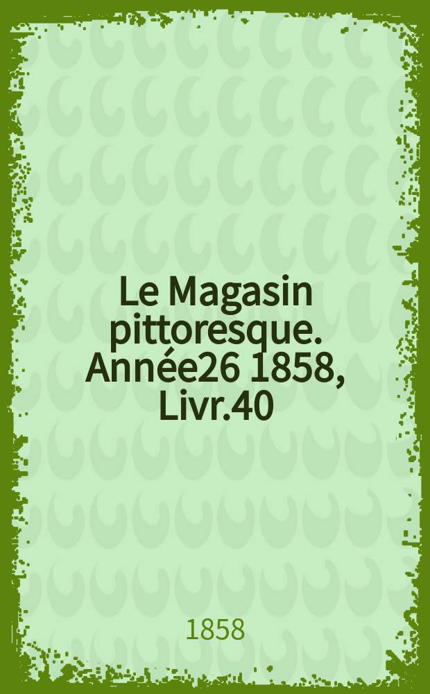 Le Magasin pittoresque. Année26 1858, Livr.40
