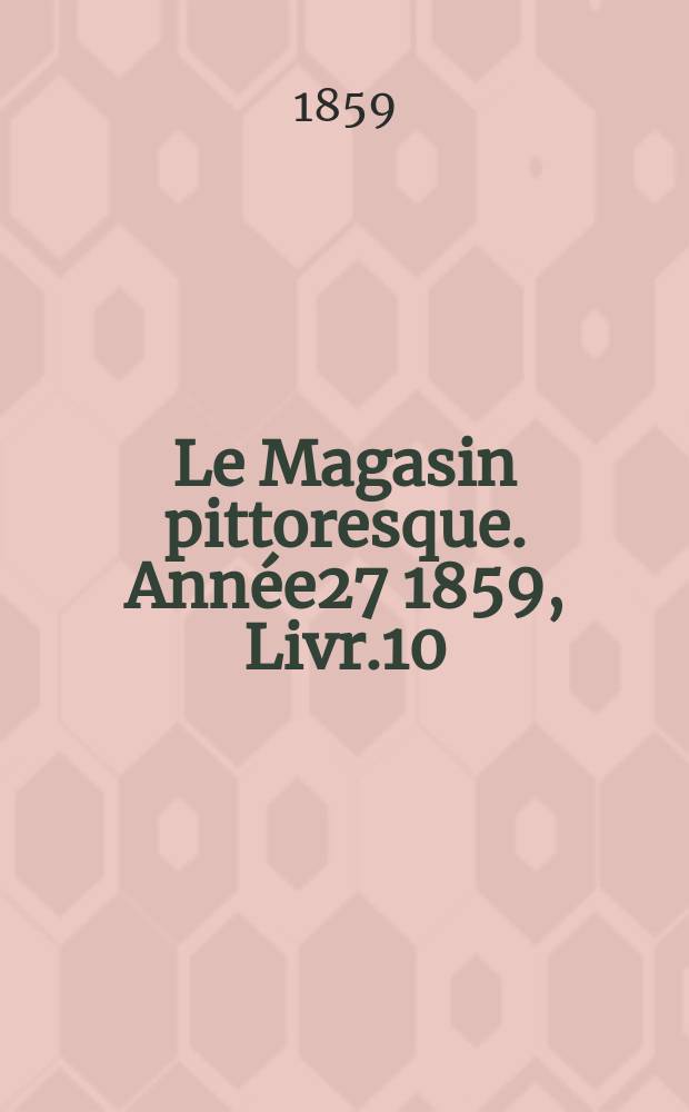 Le Magasin pittoresque. Année27 1859, Livr.10