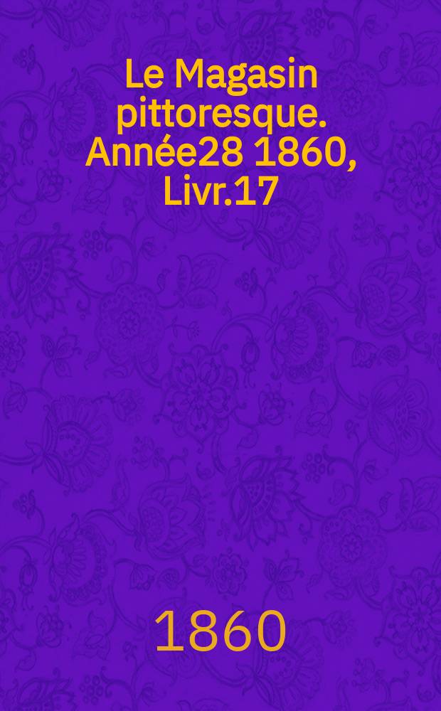 Le Magasin pittoresque. Ann&eacute;e28 1860, Livr.17
