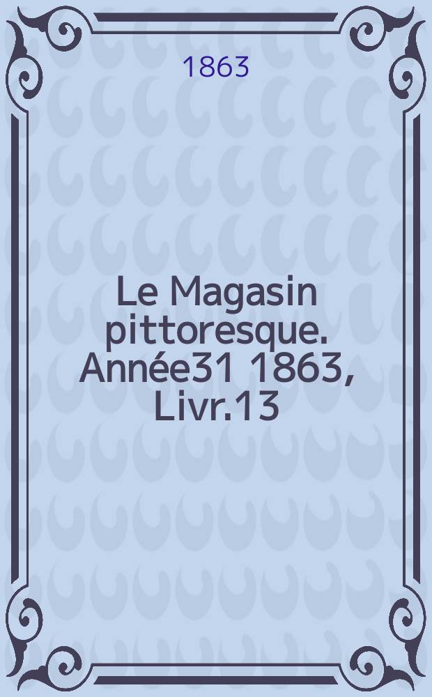 Le Magasin pittoresque. Année31 1863, Livr.13