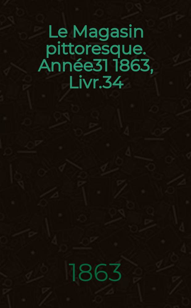 Le Magasin pittoresque. Année31 1863, Livr.34