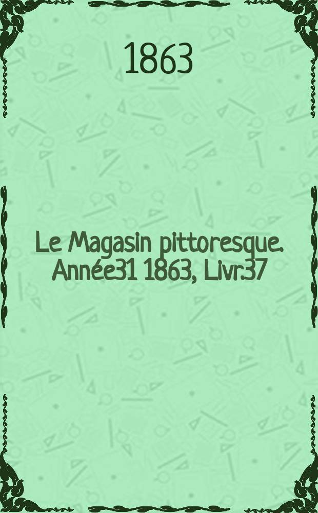 Le Magasin pittoresque. Ann&eacute;e31 1863, Livr.37