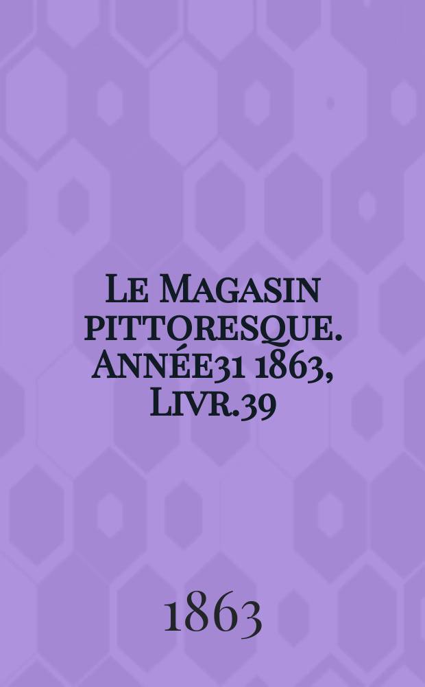 Le Magasin pittoresque. Année31 1863, Livr.39
