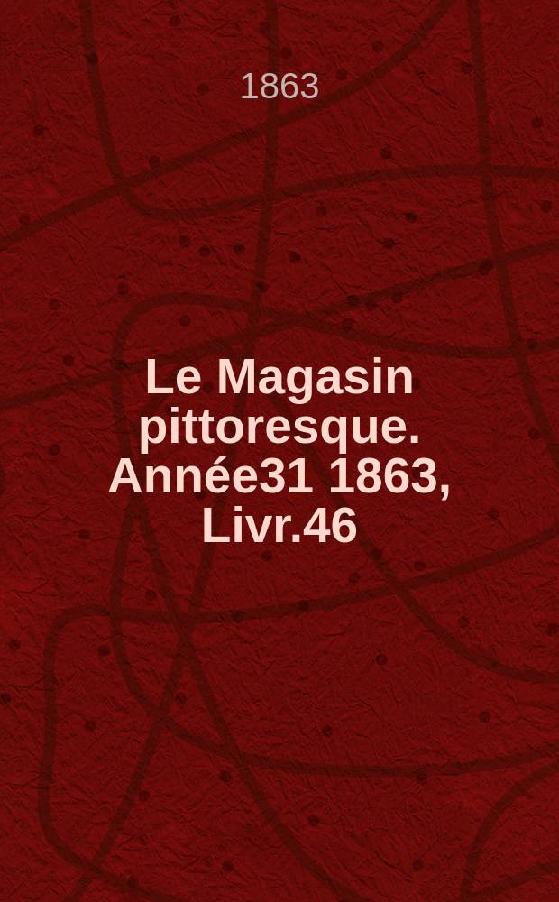 Le Magasin pittoresque. Année31 1863, Livr.46