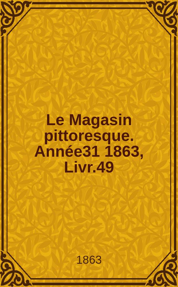 Le Magasin pittoresque. Année31 1863, Livr.49