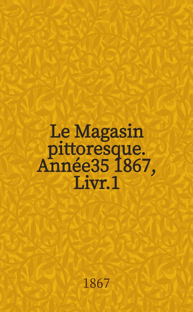 Le Magasin pittoresque. Année35 1867, Livr.1