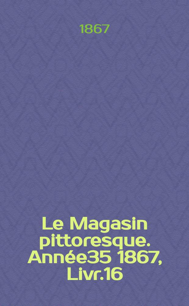 Le Magasin pittoresque. Année35 1867, Livr.16