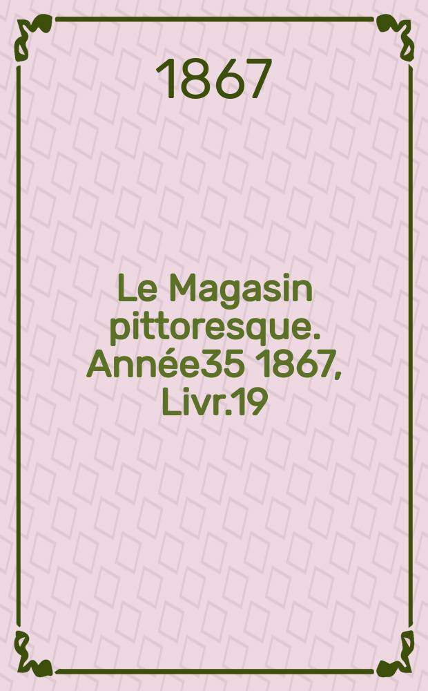 Le Magasin pittoresque. Année35 1867, Livr.19