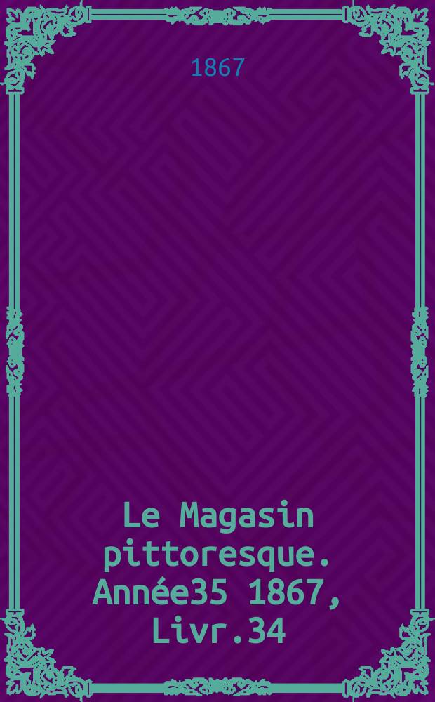 Le Magasin pittoresque. Année35 1867, Livr.34