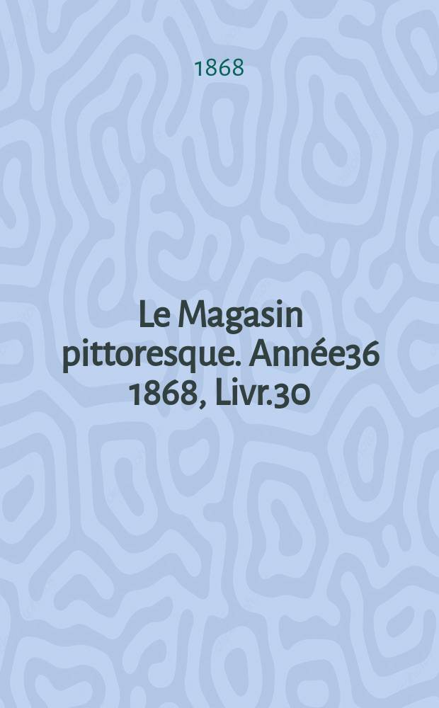 Le Magasin pittoresque. Année36 1868, Livr.30