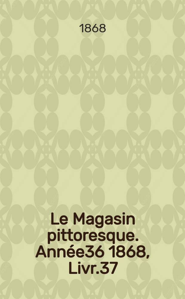 Le Magasin pittoresque. Année36 1868, Livr.37