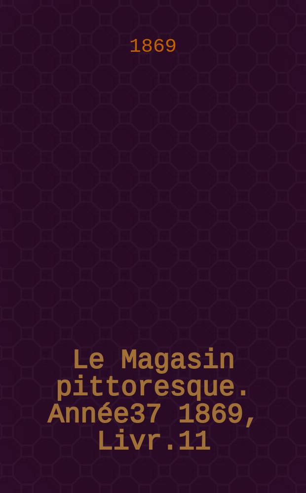 Le Magasin pittoresque. Année37 1869, Livr.11