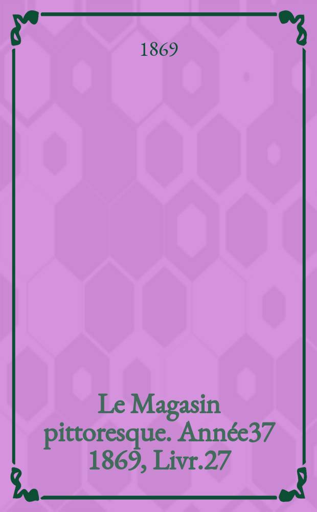 Le Magasin pittoresque. Année37 1869, Livr.27