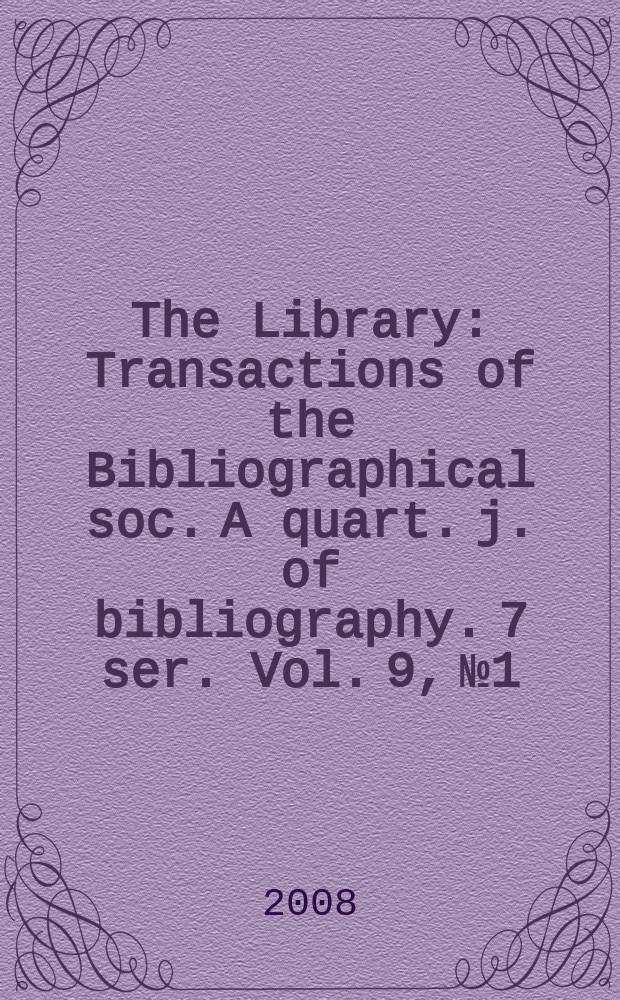 The Library : Transactions of the Bibliographical soc. A quart. j. of bibliography. 7 ser. Vol. 9, № 1