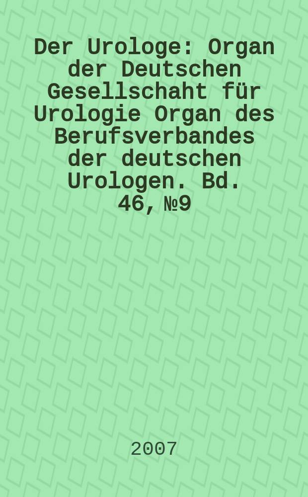 Der Urologe : Organ der Deutschen Gesellschaht f&uuml;r Urologie Organ des Berufsverbandes der deutschen Urologen. Bd. 46, № 9