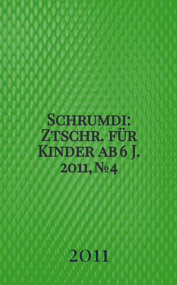 Schrumdi : Ztschr. für Kinder ab 6 J. 2011, № 4