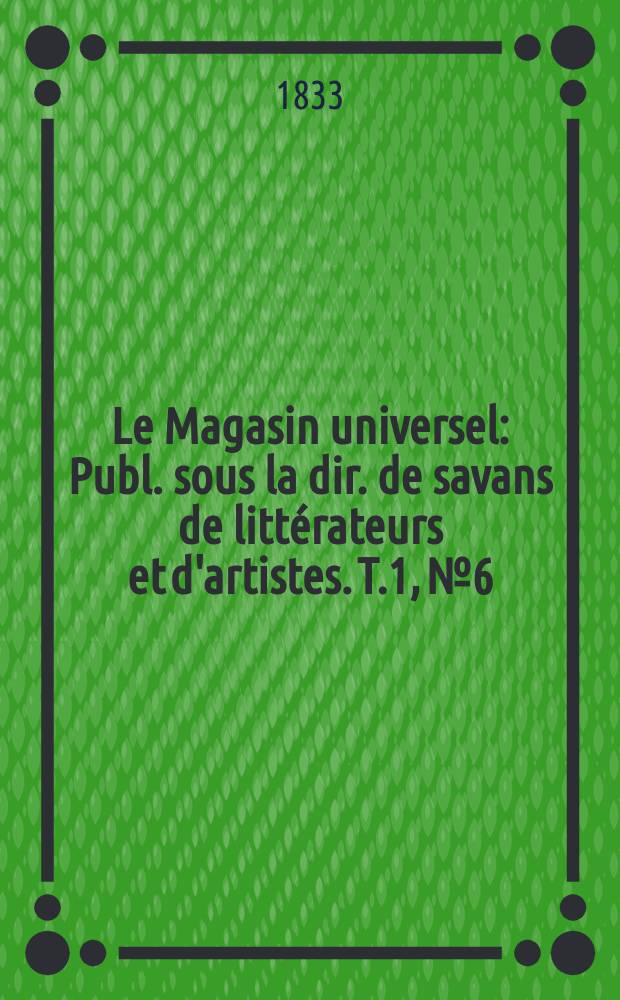 Le Magasin universel : Publ. sous la dir. de savans de littérateurs et d'artistes. T.1, №6