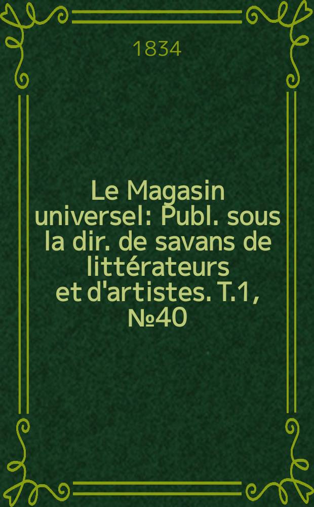 Le Magasin universel : Publ. sous la dir. de savans de littérateurs et d'artistes. T.1, №40