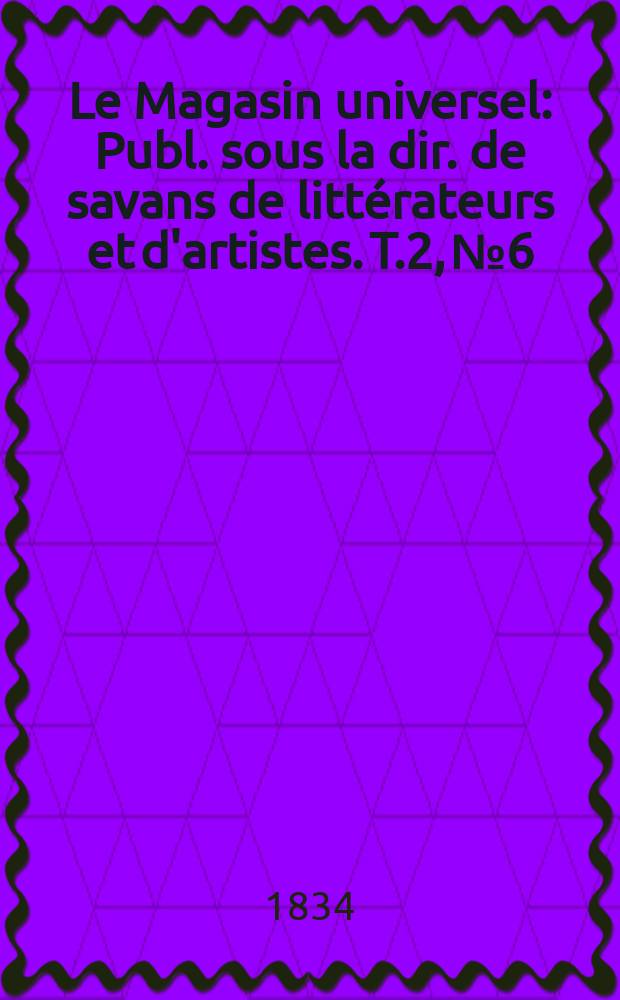 Le Magasin universel : Publ. sous la dir. de savans de littérateurs et d'artistes. T.2, №6