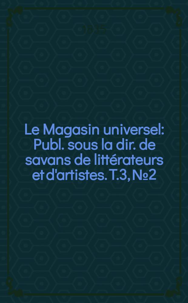 Le Magasin universel : Publ. sous la dir. de savans de littérateurs et d'artistes. T.3, №2