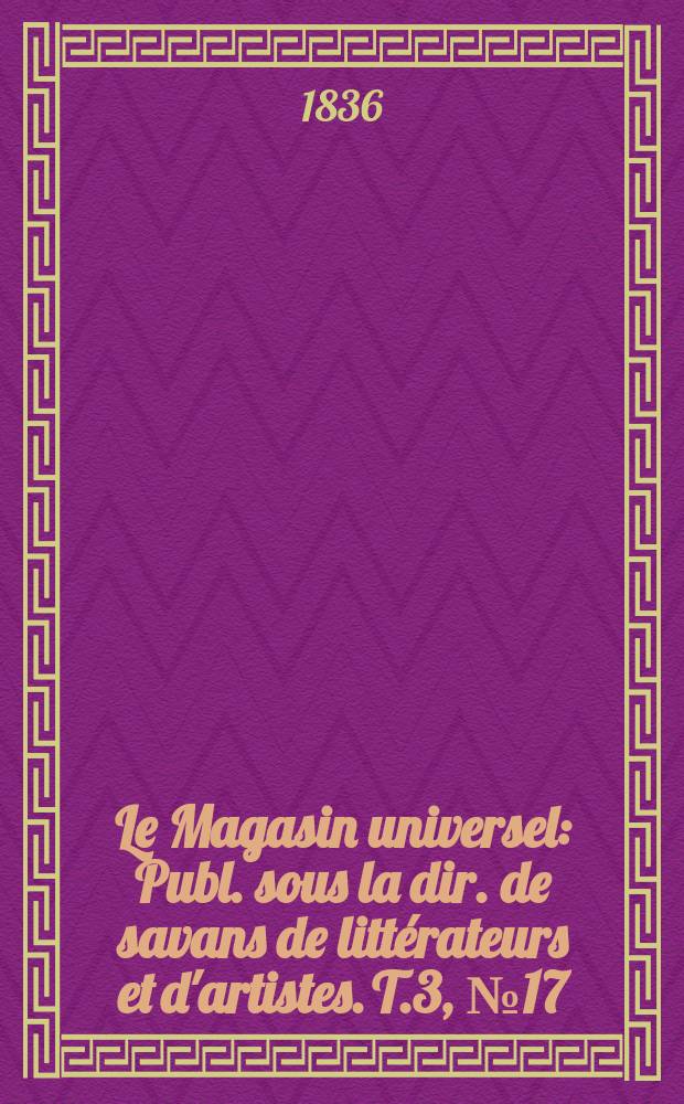Le Magasin universel : Publ. sous la dir. de savans de littérateurs et d'artistes. T.3, №17