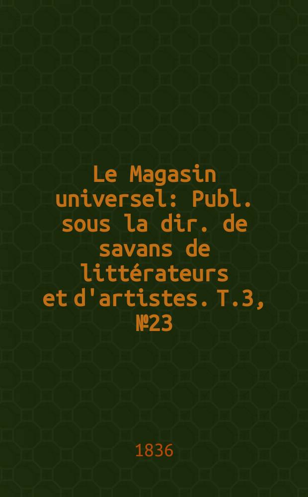 Le Magasin universel : Publ. sous la dir. de savans de littérateurs et d'artistes. T.3, №23