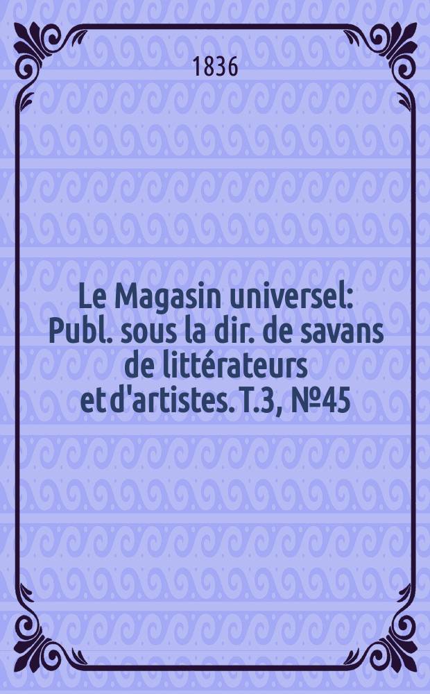 Le Magasin universel : Publ. sous la dir. de savans de littérateurs et d'artistes. T.3, №45